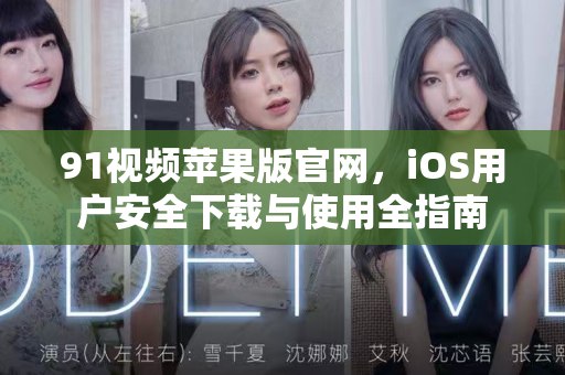 91视频苹果版官网，iOS用户安全下载与使用全指南-第1张图片-91电影网-免费最新下载