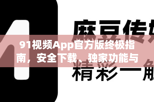 91视频App官方版终极指南，安全下载、独家功能与常见问题全解析-第1张图片-91电影网-免费最新下载