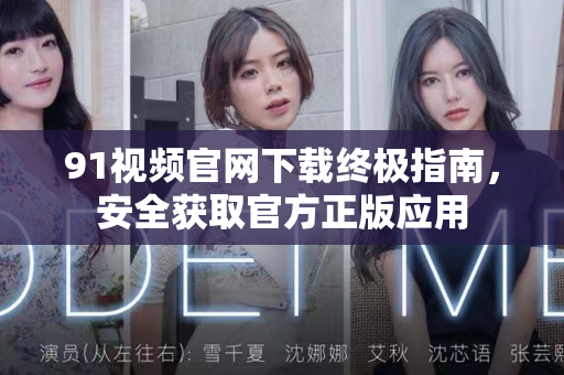 91视频官网下载终极指南，安全获取官方正版应用-第1张图片-91电影网-免费最新下载