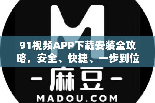 91视频APP下载安装全攻略，安全、快捷、一步到位！-第1张图片-91电影网-免费最新下载